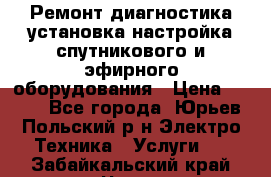 Ремонт,диагностика,установка,настройка спутникового и эфирного оборудования › Цена ­ 900 - Все города, Юрьев-Польский р-н Электро-Техника » Услуги   . Забайкальский край,Чита г.